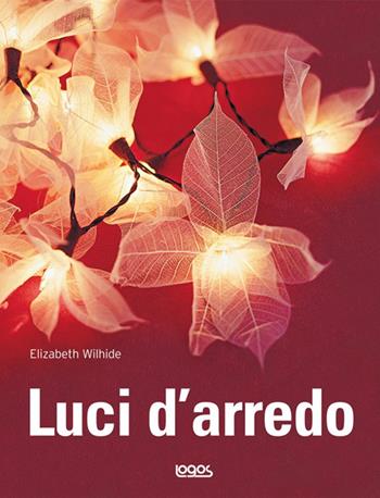 Luci d'arredo. Ediz. illustrata - Elizabeth Wilhide - Libro Logos 2007 | Libraccio.it