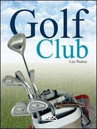 Golf club: guida alla scelta e all'uso dei bastoni. Ediz. illustrata - Lee Pearce, Peter Alliss - Libro Logos 2010 | Libraccio.it