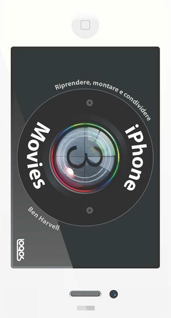 IPhone movies. Riprendere, montare, condividere - Ben Harwell - Libro Logos 2012 | Libraccio.it