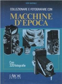 Collezionare e fotografare con macchine d'epoca - Ivor Matanle - Libro L'Airone Editrice Roma 1994, Libri illustrati | Libraccio.it