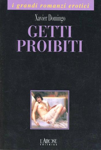 Getti proibiti - Xavier Domingo - Libro L'Airone Editrice Roma 1998, I grandi romanzi erotici | Libraccio.it