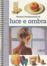 Nozioni fondamentali di luce e ombra  - Libro L'Airone Editrice Roma 2002, Quaderni di teoria & tecnica | Libraccio.it