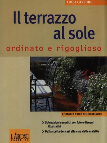 Il terrazzo al sole ordinato e rigoglioso - Luigi Carcone - Libro L'Airone Editrice Roma 2003, Le regole d'oro del giardiniere | Libraccio.it