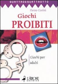 Giochi proibiti. Giochi per adulti - Pietro Gorini - Libro L'Airone Editrice Roma 2003, Quattro e quattrotto | Libraccio.it