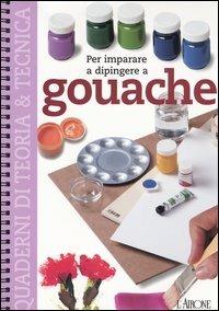 Per imparare a dipingere a gouache  - Libro L'Airone Editrice Roma 2003, Quaderni di teoria & tecnica | Libraccio.it