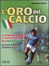 L' oro del calcio. Le sfide più esaltanti e i momenti magici del calcio italiano dall'Ascoli di Mazzone all'Udinese di Zico - Massimiliano Morelli - Libro L'Airone Editrice Roma 2004, Libri illustrati | Libraccio.it