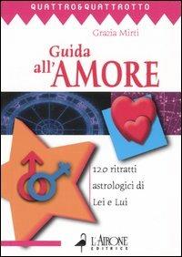 Guida all'amore. 120 ritratti astrologici di Lei e Lui - Grazia Mirti - Libro L'Airone Editrice Roma 2004, Quattro e quattrotto | Libraccio.it