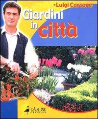 Giardini in città - Luigi Carcone - Libro L'Airone Editrice Roma 2004, Giardinaggio facile | Libraccio.it