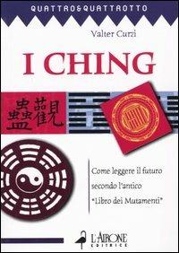 I ching. Come leggere il futuro secondo l'antico «Libro dei mutamenti» - Valter Curzi - Libro L'Airone Editrice Roma 2004, Quattro e quattrotto | Libraccio.it