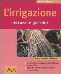 L' irrigazione. Terrazzi e giardini - Luigi Carcone - Libro L'Airone Editrice Roma 2004, Le regole d'oro del giardiniere | Libraccio.it