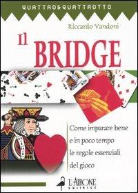 Il bridge. Vol. 1: Come imparare bene e in poco tempo le regole essenziali del gioco. - Riccardo Vandoni - Libro L'Airone Editrice Roma 2004, Quattro e quattrotto | Libraccio.it