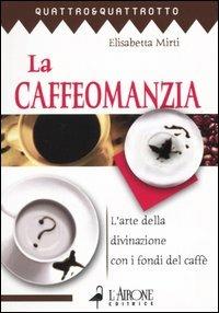 La caffeomanzia. L'arte della divinazione con i fondi del caffè - Elisabetta Mirti - Libro L'Airone Editrice Roma 2004, Quattro e quattrotto | Libraccio.it