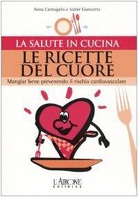 Le ricette del cuore. Mangiare bene prevenendo il rischio cardiovascolare - Anna Cantagallo, Valter Giancotta - Libro L'Airone Editrice Roma 2005, La salute in cucina | Libraccio.it