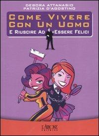 Come vivere con un uomo e riuscire ad essere felici - Debora Attanasio, Patrizia D'Agostino - Libro L'Airone Editrice Roma 2005, Gli allegri manuali | Libraccio.it