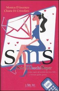 SMS. Solo Maschi Super. Come capire gli uomini dai loro SMS... e trovare quello giusto - Monica D'Ascenzo, Chiara Di Cristofaro - Libro L'Airone Editrice Roma 2006, Gli allegri manuali | Libraccio.it