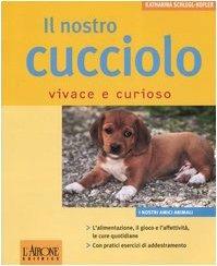 Il nostro cucciolo vivace e curioso - Katharina Schlegl-Kofler - Libro L'Airone Editrice Roma 2006, I nostri amici animali | Libraccio.it