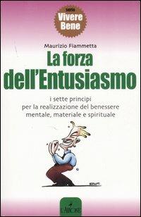 La forza dell'entusiasmo. I sette principi per la realizzazione del benessere mentale, materiale e spirituale - Maurizio Fiammetta - Libro L'Airone Editrice Roma 2007, Vivere bene | Libraccio.it