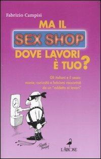 Ma il sex shop dove lavori è tuo? Gli italiani e il sesso: manie, curiosità e feticismi raccontati da un «addetto ai lavori» - Fabrizio Campisi - Libro L'Airone Editrice Roma 2007, Gli allegri manuali | Libraccio.it