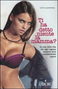 Ti ha detto niente la mamma? Le cose della vita che ogni ragazza moderna deve assolutamente sapere - Ruth Carpenter - Libro L'Airone Editrice Roma 2007, Gli allegri manuali | Libraccio.it