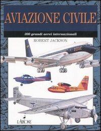 Aviazione civile. 300 grandi aerei internazionali - Robert Jackson - Libro L'Airone Editrice Roma 2007 | Libraccio.it