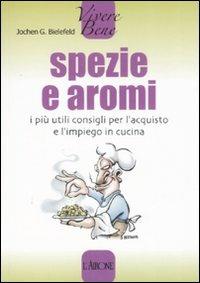 Spezie e aromi. I più utili consigli per l'acquisto e l'impiego in cucina - Jochen G. Bielefeld - Libro L'Airone Editrice Roma 2008, Vivere bene | Libraccio.it