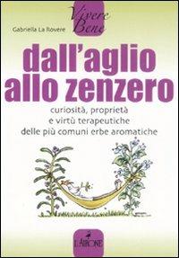 Dall'aglio allo zenzero. Curiosità, proprietà e virtù terapeutiche delle più comuni erbe aromatiche - Gabriella La Rovere - Libro L'Airone Editrice Roma 2008, Vivere bene | Libraccio.it