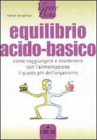 Equilibrio acido-basico. Come raggiungere e mantenere con l'alimentazione il giusto pH dell'organismo - Heike Knophius - Libro L'Airone Editrice Roma 2008, Vivere bene | Libraccio.it