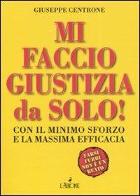 Mi faccio giustizia da solo! Con il minimo sforzo e la massima efficacia - Giuseppe Centrone - Libro L'Airone Editrice Roma 2008, Documenti | Libraccio.it