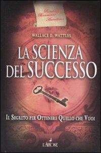 La scienza del successo. Il segreto per ottenere quello che vuoi - Wallace D. Wattles - Libro L'Airone Editrice Roma 2008 | Libraccio.it