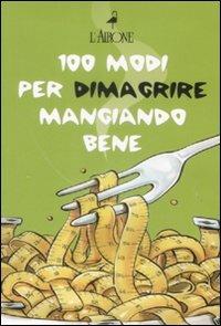 Cento modi per dimagrire mangiando bene. Cofanetto  - Libro L'Airone Editrice Roma 2009, Vivere bene | Libraccio.it