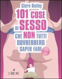 Centouno cose di sesso che non tutti dovrebbero saper fare - Clare Bailey - Libro L'Airone Editrice Roma 2009, Gli allegri manuali | Libraccio.it