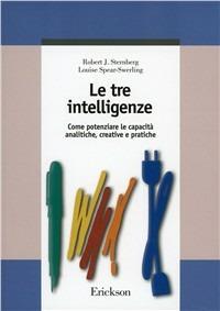 Le tre intelligenze. Come potenziare le capacità analitiche, creative e pratiche - Robert J. Sternberg, Louise Spear Swerling - Libro Erickson 1997, Guide per l'educazione | Libraccio.it