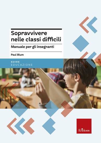 Sopravvivere nelle classi difficili. Manuale per gli insegnanti - Paul Blum - Libro Erickson 2013, Guide per l'educazione | Libraccio.it