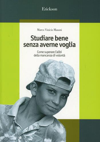 Studiare bene senza averne voglia. Come superare l'alibi della mancanza di volontà - Marco Vinicio Masoni - Libro Erickson 2013, Guide per l'educazione | Libraccio.it