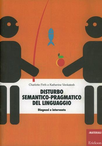 Disturbo semantico-pragmatico del linguaggio. Diagnosi e intervento - Charlotte Firth, Katherine Venkatesh - Libro Erickson 2013, Materiali di recupero e sostegno | Libraccio.it