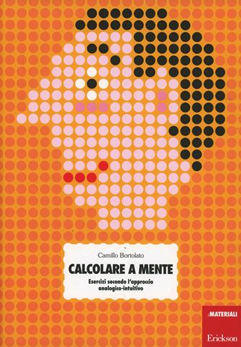 Calcolare a mente. Esercizi secondo l'approccio analogico-intuitivo - Camillo Bortolato - Libro Erickson 2002, Materiali di recupero e sostegno | Libraccio.it