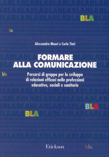 Formare alla comunicazione. Percorsi di gruppo per lo sviluppo di relazioni efficaci nelle professioni educative, sociali e sanitarie - Alessandra Mauri, Carla Tinti - Libro Erickson 2002, Psicologia | Libraccio.it
