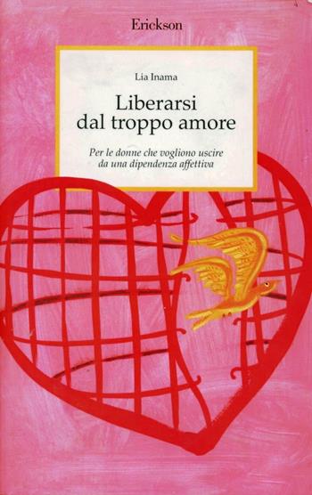 Liberarsi dal troppo amore. Per le donne che vogliono uscire da una dipendenza affettiva - Lia Inama - Libro Erickson 2002, Capire con il cuore | Libraccio.it