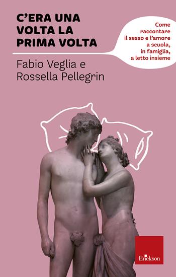 C'era una volta la prima volta. Come raccontare il sesso e l'amore a scuola, in famiglia, a letto insieme - Fabio Veglia, Rossella Pellegrini - Libro Erickson 2013, Capire con il cuore | Libraccio.it