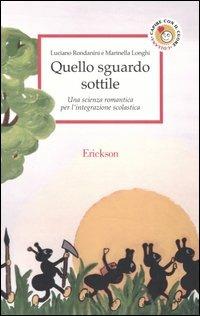 Quello sguardo sottile. Una scienza romantica per l'integrazione scolastica - Luciano Rondanini, Marinella Longhi - Libro Erickson 2003, Capire con il cuore | Libraccio.it