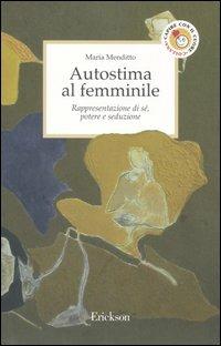 Autostima al femminile. Rappresentazione di sé, potere e seduzione - Maria Menditto - Libro Erickson 2004, Capire con il cuore | Libraccio.it