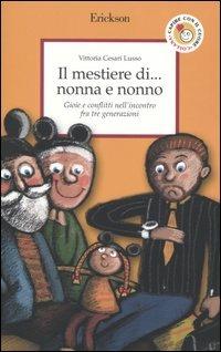 Il mestiere di... nonna e nonno. Gioie e conflitti nell'incontro fra tre generazioni - Vittoria Cesari Lusso - Libro Erickson 2004, Capire con il cuore | Libraccio.it