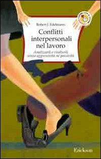 Conflitti interpersonali nel lavoro. Analizzarli e risolverli senza aggressività né passività - Robert J. Edelmann - Libro Erickson 2013, Capire con il cuore | Libraccio.it