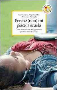 Perché (non) mi piace la scuola. Come acquisire un atteggiamento positivo verso lo studio - Gianna Friso, Angelica Moè, Francesca Pazzaglia - Libro Erickson 2004, Capire con il cuore | Libraccio.it