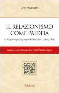 Il relazionismo come paideia. L'orizzonte pedagogico del pensiero di Enzo Paci - Elena Madrussan - Libro Erickson 2005, Pedagogia fenomenologica | Libraccio.it