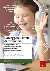 Correggere i difetti di pronuncia. Il programma A.P.I. (Ascolta-Prova-Impara) per l'allenamento percettivo-articolatorio - Emma Perrotta, Patrizia Rustici - Libro Erickson 2013, Materiali di recupero e sostegno | Libraccio.it