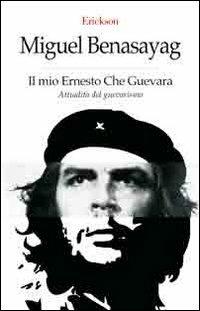 Il mio Ernesto Che Guevara. Attualità del guevarismo - Miguel Benasayag - Libro Erickson 2006, Capire con il cuore | Libraccio.it