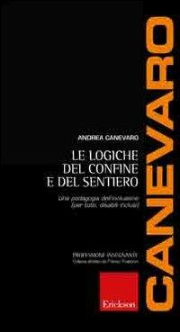 Le logiche del confine e del sentiero. Una pedagogia dell'inclusione (per tutti, disabili inclusi) - Andrea Canevaro - Libro Erickson 2006, Professione insegnante | Libraccio.it