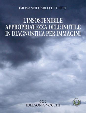 L' insostenibile appropriatezza dell'inutle in diagnostica per immagini - Giovanni Carlo Ettorre - Libro Idelson-Gnocchi 2016 | Libraccio.it