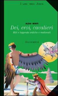 Dei, eroi, cavalieri. Miti e leggende antiche e medievali - Aldo Berti - Libro Archimede 2008, I libri verdi junior | Libraccio.it